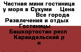 Частная мини гостиница у моря в Сухуми  › Цена ­ 400-800. - Все города Развлечения и отдых » Гостиницы   . Башкортостан респ.,Караидельский р-н